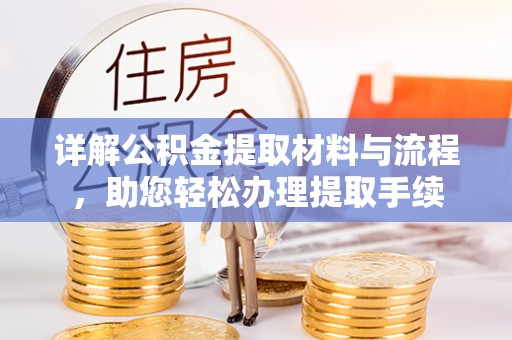 安仁详解公积金提取材料与流程，助您轻松办理提取手续