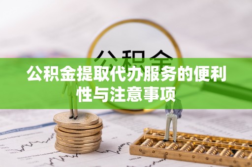 安仁公积金提取代办服务的便利性与注意事项