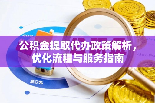 安仁公积金提取代办政策解析，优化流程与服务指南