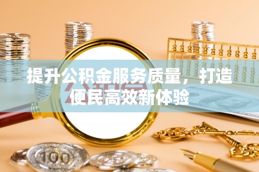 安仁提升公积金服务质量，打造便民高效新体验