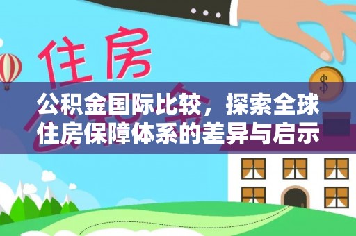 安仁公积金国际比较，探索全球住房保障体系的差异与启示