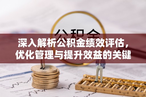 安仁深入解析公积金绩效评估，优化管理与提升效益的关键路径