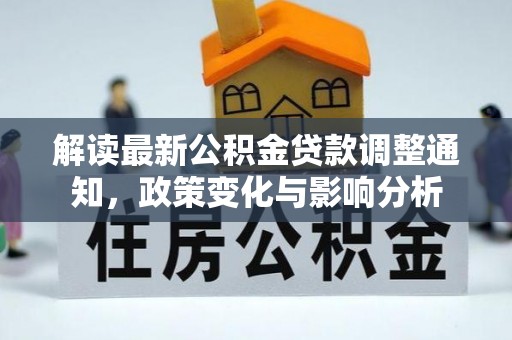 安仁解读最新公积金贷款调整通知，政策变化与影响分析