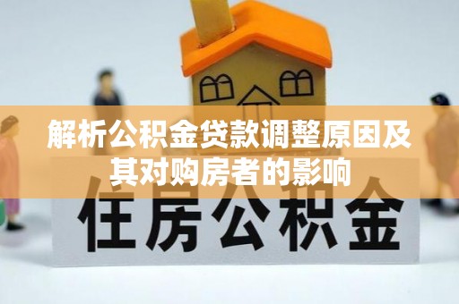 安仁解析公积金贷款调整原因及其对购房者的影响