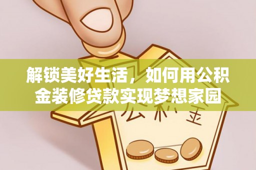 安仁解锁美好生活，如何用公积金装修贷款实现梦想家园