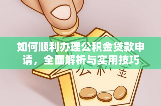 安仁如何顺利办理公积金贷款申请，全面解析与实用技巧