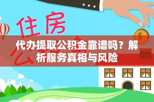 安仁代办提取公积金靠谱吗？解析服务真相与风险