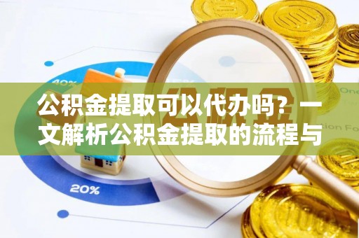安仁公积金提取可以代办吗？一文解析公积金提取的流程与注意事项