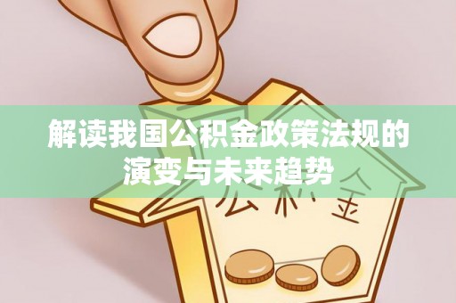安仁解读我国公积金政策法规的演变与未来趋势