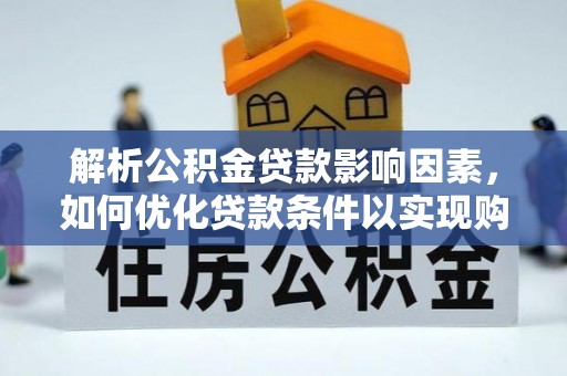 安仁解析公积金贷款影响因素，如何优化贷款条件以实现购房梦想