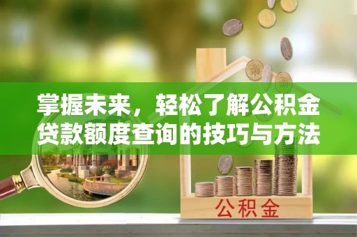 安仁掌握未来，轻松了解公积金贷款额度查询的技巧与方法