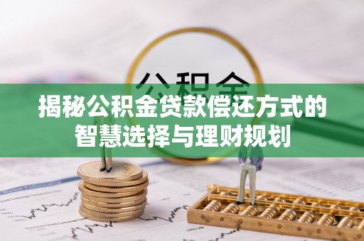 安仁揭秘公积金贷款偿还方式的智慧选择与理财规划