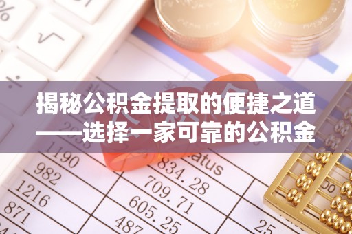 安仁揭秘公积金提取的便捷之道——选择一家可靠的公积金提取代办公司