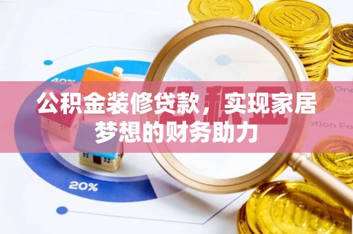 安仁公积金装修贷款，实现家居梦想的财务助力