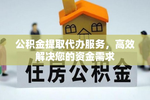 安仁公积金提取代办服务，高效解决您的资金需求