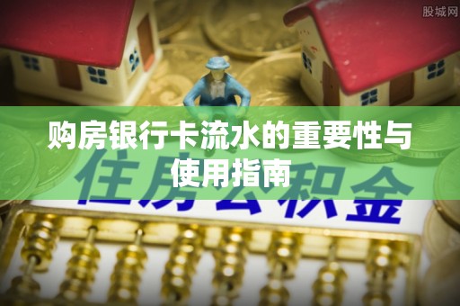安仁购房银行卡流水的重要性与使用指南