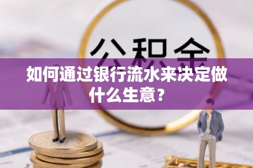 安仁如何通过银行流水来决定做什么生意？