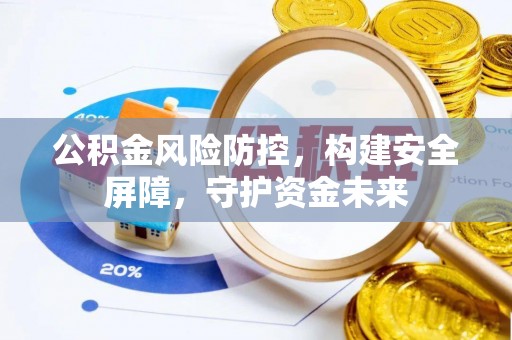 安仁公积金风险防控，构建安全屏障，守护资金未来