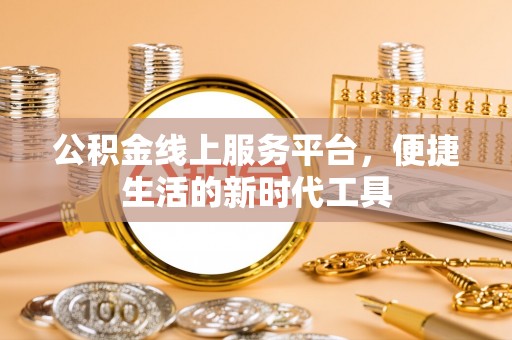 安仁公积金线上服务平台，便捷生活的新时代工具