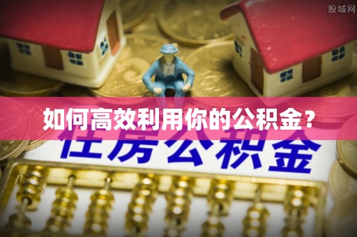 安仁如何高效利用你的公积金？