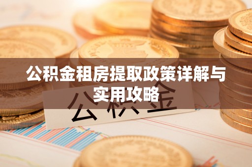安仁公积金租房提取政策详解与实用攻略