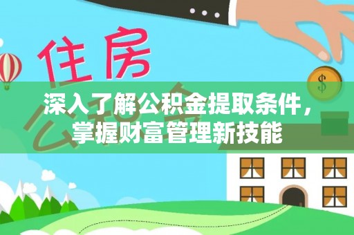 安仁深入了解公积金提取条件，掌握财富管理新技能