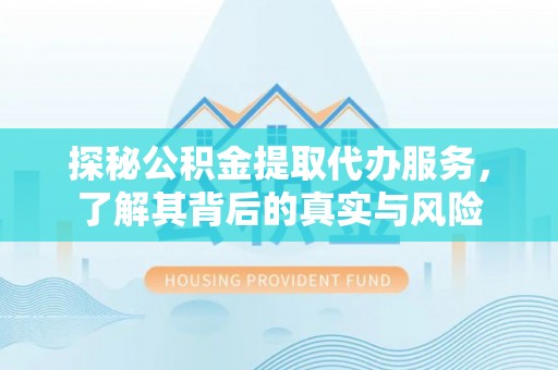 安仁探秘公积金提取代办服务，了解其背后的真实与风险
