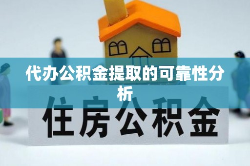 安仁代办公积金提取的可靠性分析