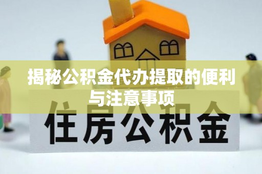 安仁揭秘公积金代办提取的便利与注意事项