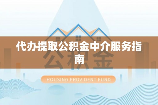 安仁代办提取公积金中介服务指南
