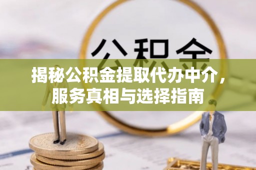 安仁揭秘公积金提取代办中介，服务真相与选择指南