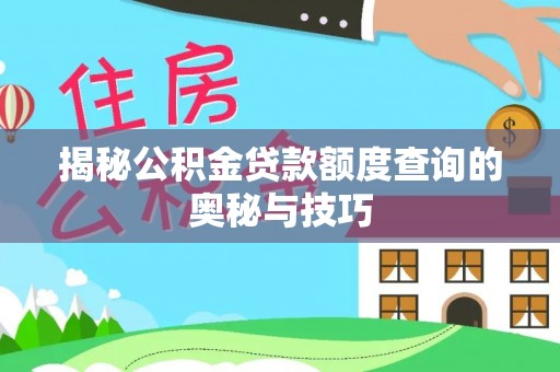 安仁揭秘公积金贷款额度查询的奥秘与技巧