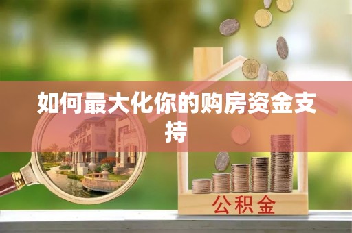 安仁如何最大化你的购房资金支持