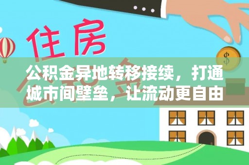安仁公积金异地转移接续，打通城市间壁垒，让流动更自由