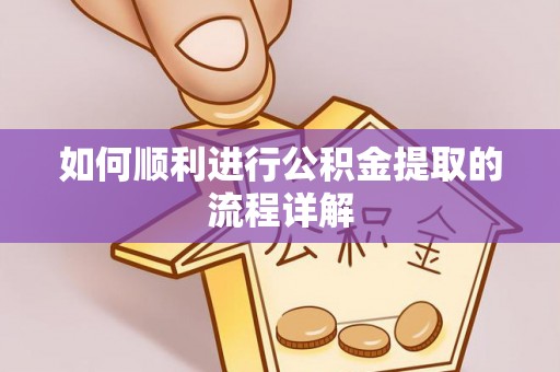 安仁如何顺利进行公积金提取的流程详解