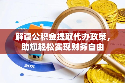 安仁解读公积金提取代办政策，助您轻松实现财务自由
