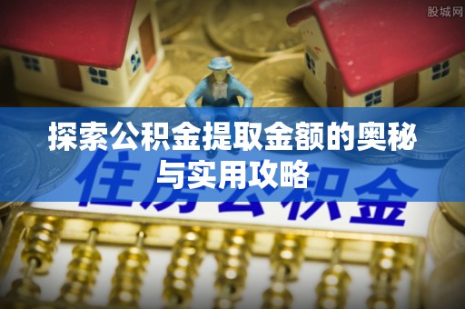 安仁探索公积金提取金额的奥秘与实用攻略