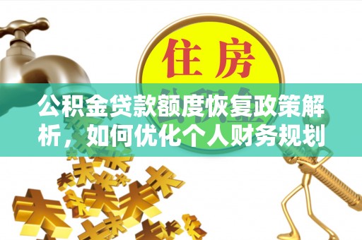 安仁公积金贷款额度恢复政策解析，如何优化个人财务规划