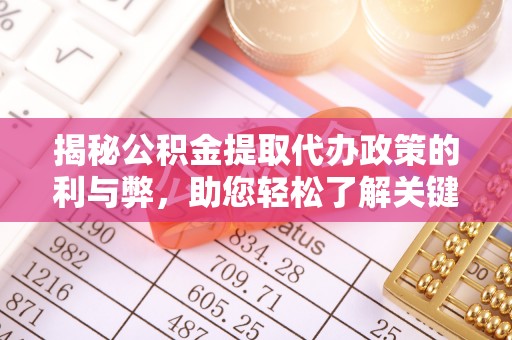 安仁揭秘公积金提取代办政策的利与弊，助您轻松了解关键要点