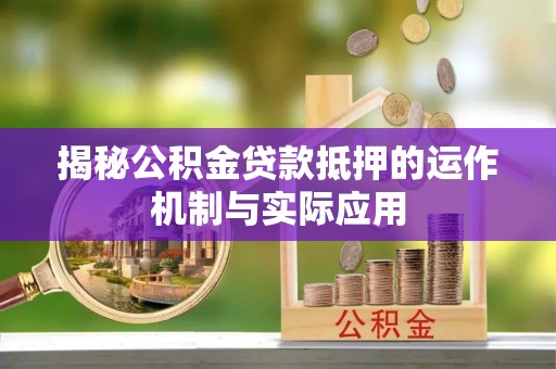 安仁揭秘公积金贷款抵押的运作机制与实际应用