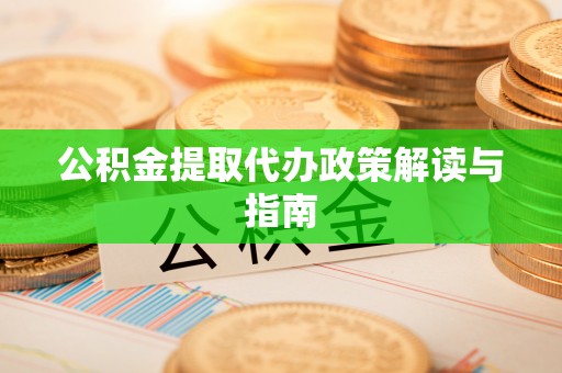 安仁公积金提取代办政策解读与指南