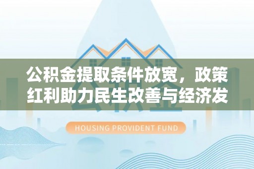 安仁公积金提取条件放宽，政策红利助力民生改善与经济发展