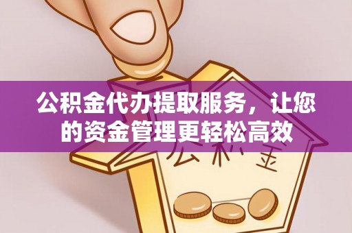 安仁公积金代办提取服务，让您的资金管理更轻松高效