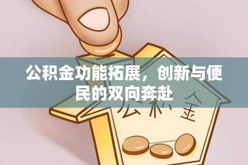 安仁公积金功能拓展，创新与便民的双向奔赴