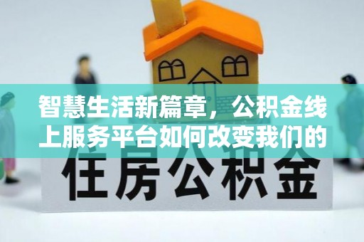 安仁智慧生活新篇章，公积金线上服务平台如何改变我们的日常