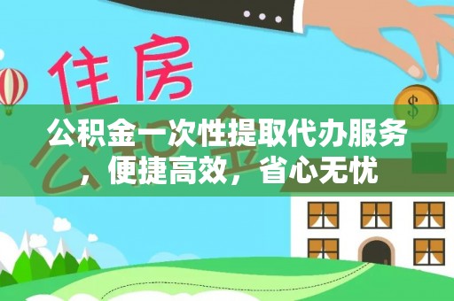 安仁公积金一次性提取代办服务，便捷高效，省心无忧