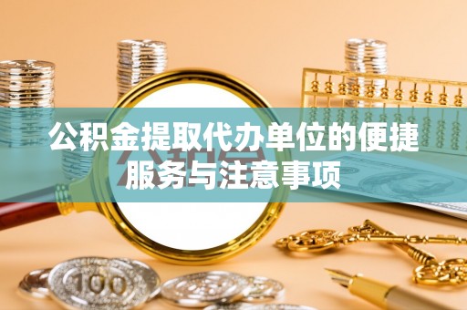 安仁公积金提取代办单位的便捷服务与注意事项
