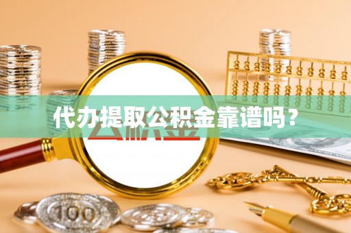 安仁代办提取公积金靠谱吗？