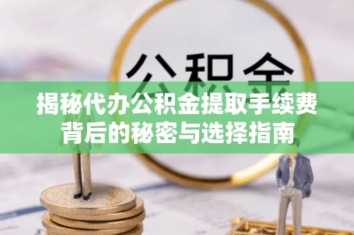 安仁揭秘代办公积金提取手续费背后的秘密与选择指南