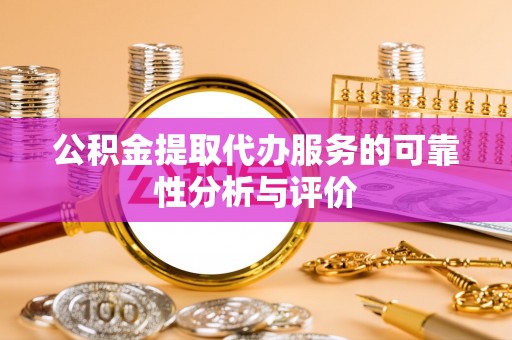 安仁公积金提取代办服务的可靠性分析与评价
